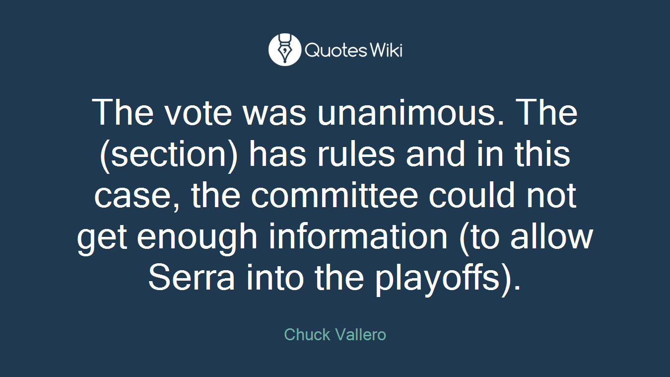 The vote was unanimous. The (section) has rules and in this case, the committee could not get enough information (to allow Serra into the playoffs).