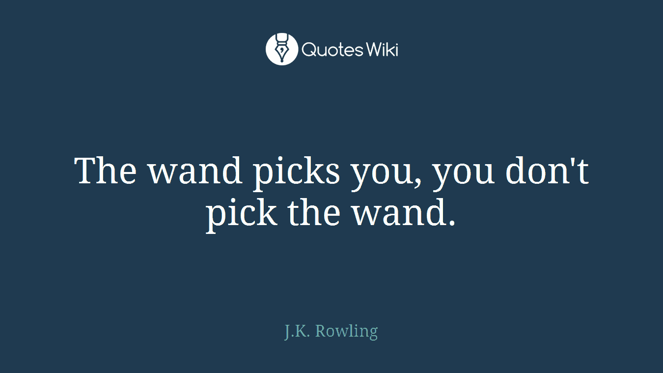 The wand picks you, you don't pick the wand.