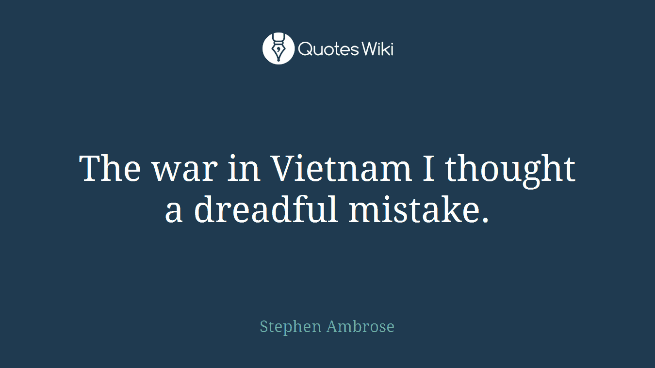 The war in Vietnam I thought a dreadful mistake.