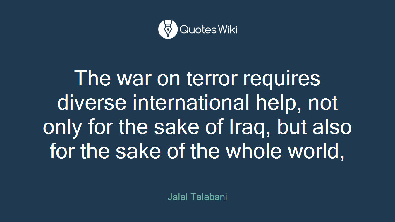 The war on terror requires diverse international help, not only for the sake of Iraq, but also for the sake of the whole world,