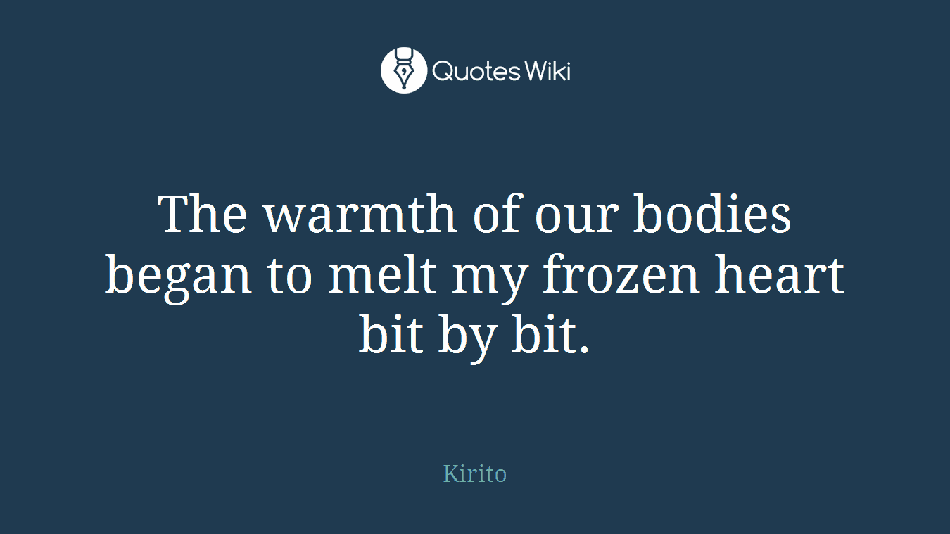 The warmth of our bodies began to melt my frozen heart bit by bit.
