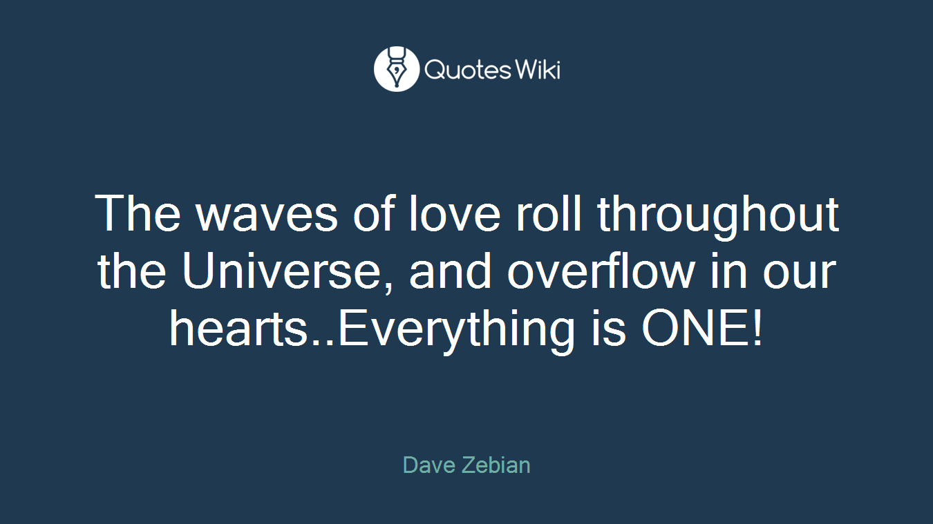 The waves of love roll throughout the Universe, and overflow in our hearts..Everything is ONE!
