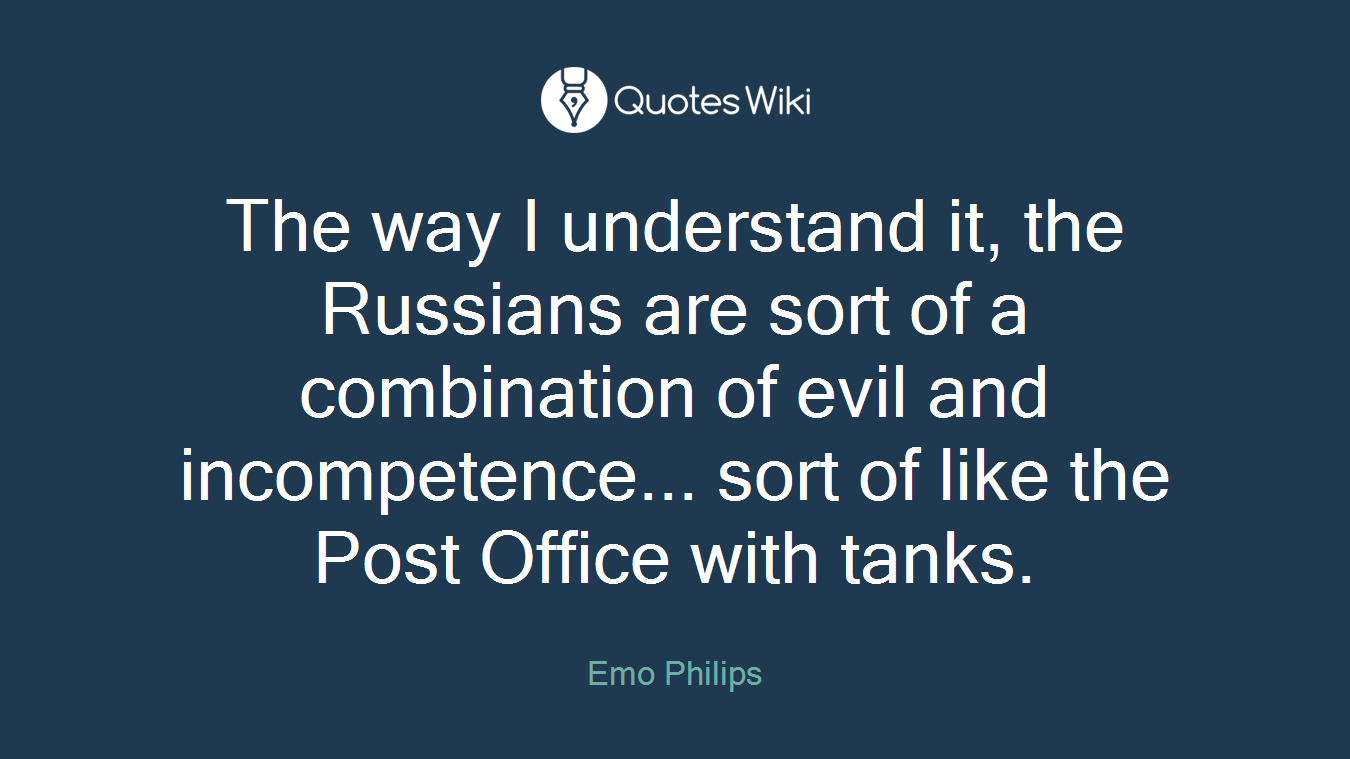 The way I understand it, the Russians are sort of a combination of evil and incompetence... sort of like the Post Office with tanks.