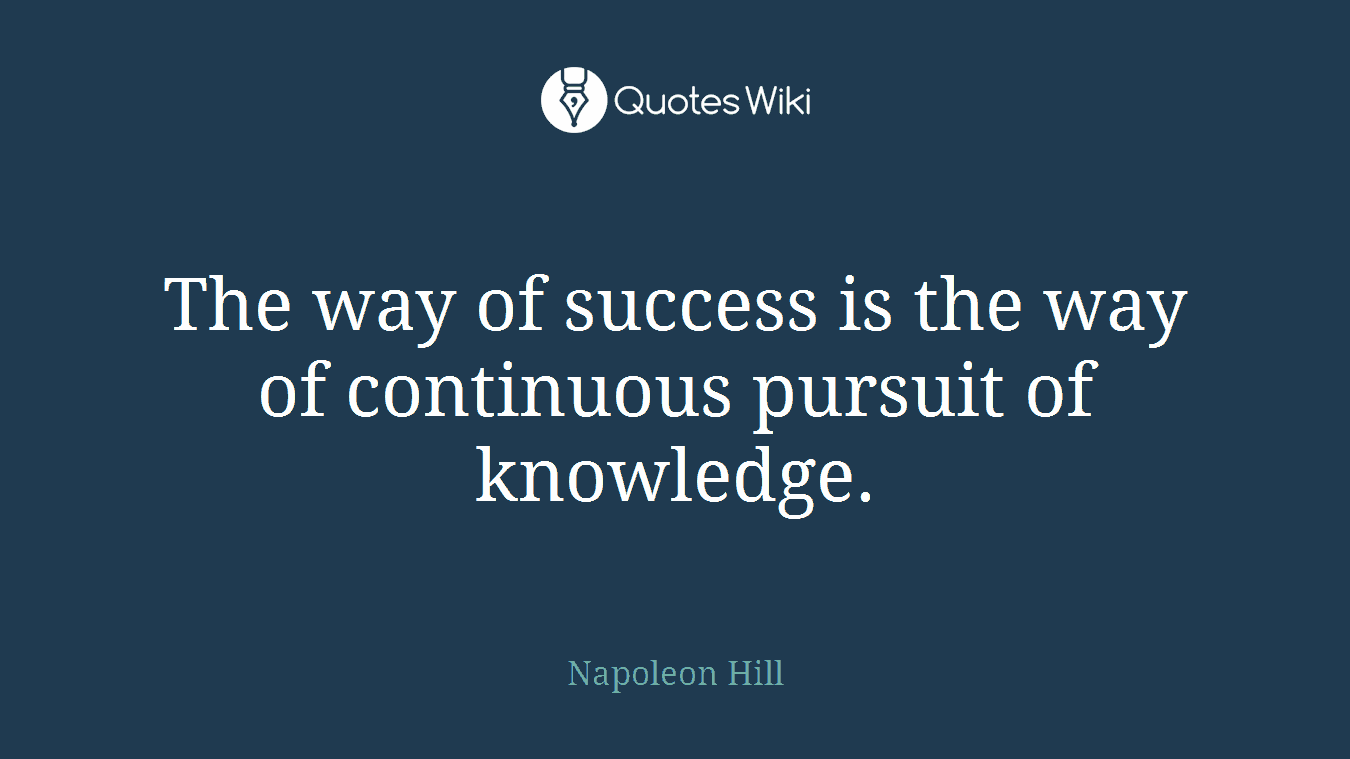 The way of success is the way of continuous pursuit of knowledge.