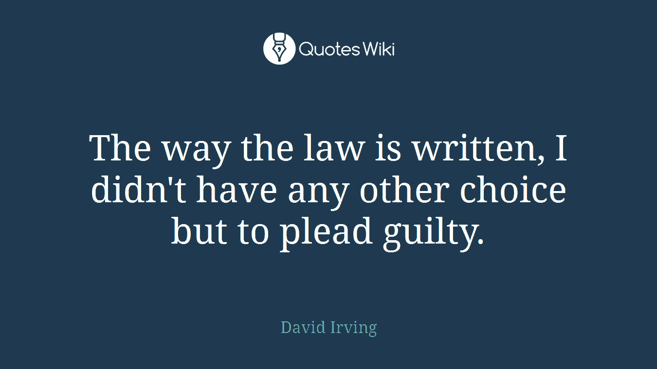 The way the law is written, I didn't have any other choice but to plead guilty.