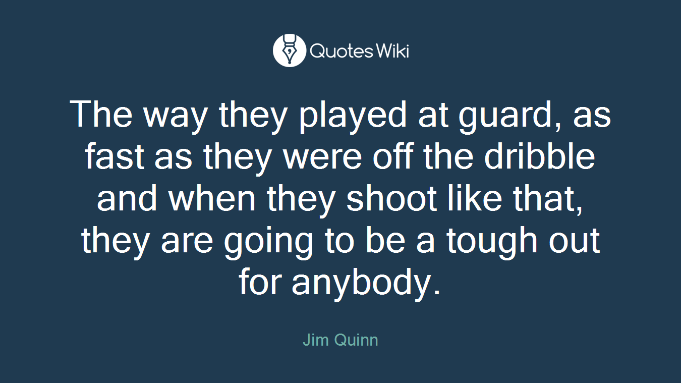 The way they played at guard, as fast as they were off the dribble and when they shoot like that, they are going to be a tough out for anybody.