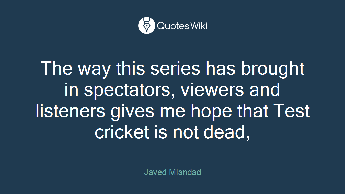 The way this series has brought in spectators, viewers and listeners gives me hope that Test cricket is not dead,