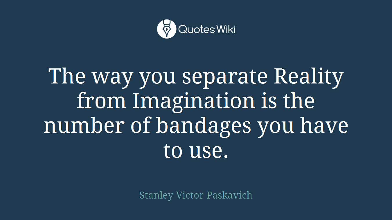 The way you separate Reality from Imagination is the number of bandages you have to use.