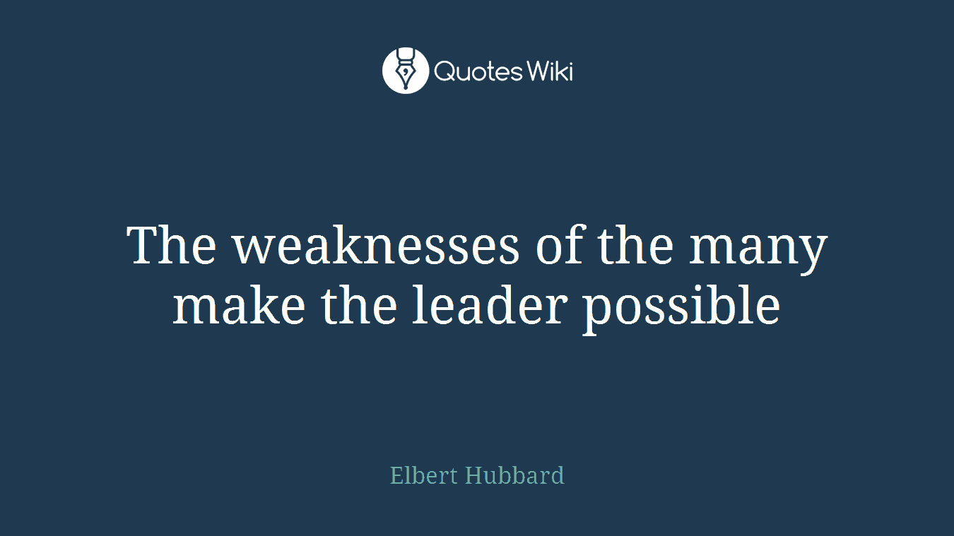 The weaknesses of the many make the leader possible