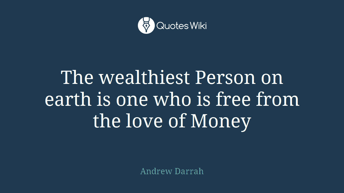 The wealthiest Person on earth is one who is free from the love of Money
