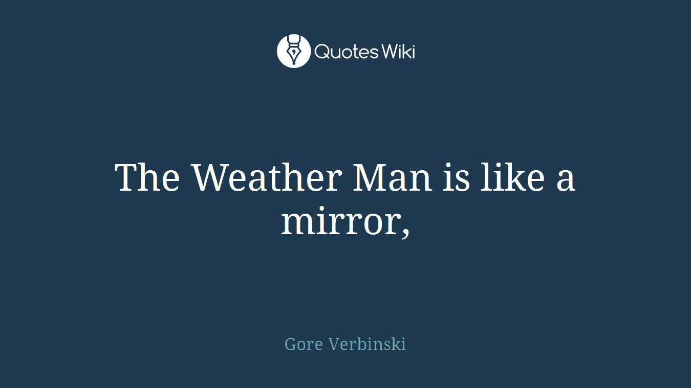 The Weather Man is like a mirror,