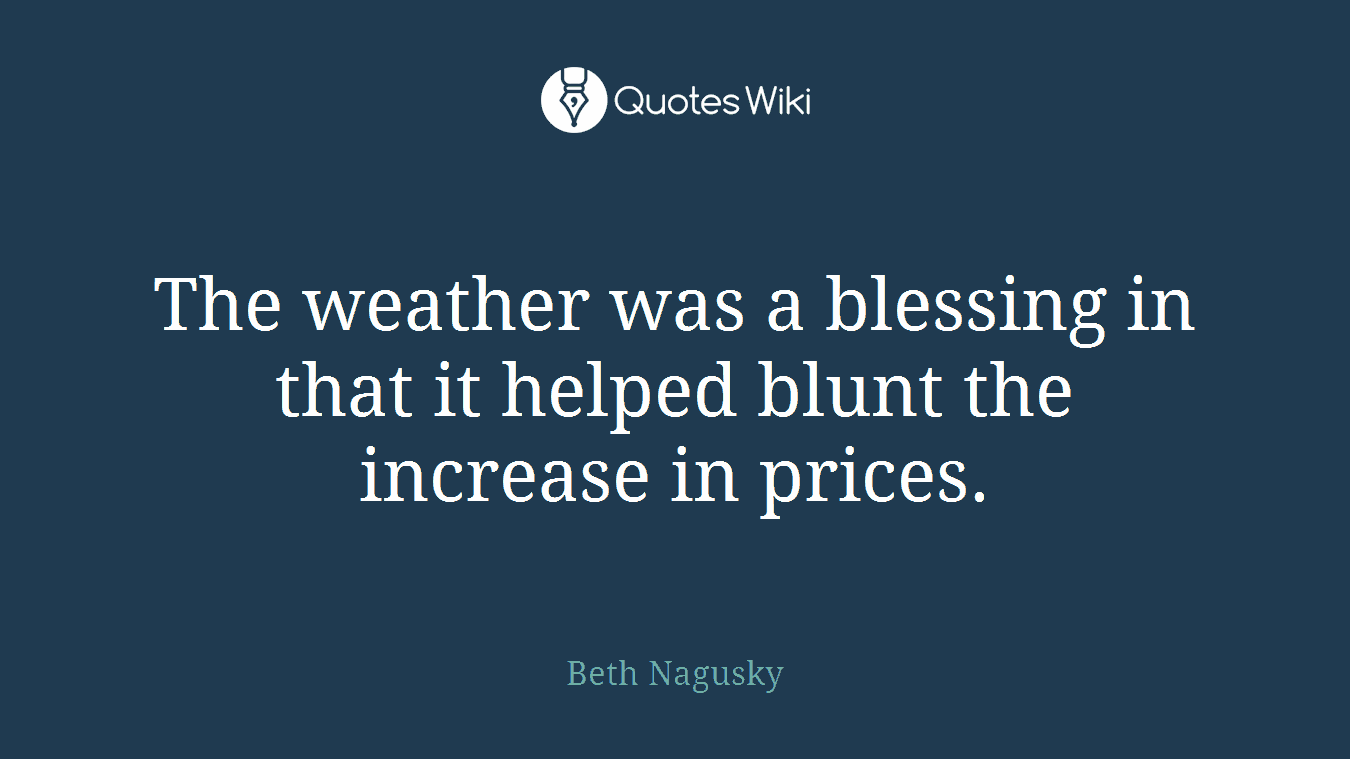The weather was a blessing in that it helped blunt the increase in prices.