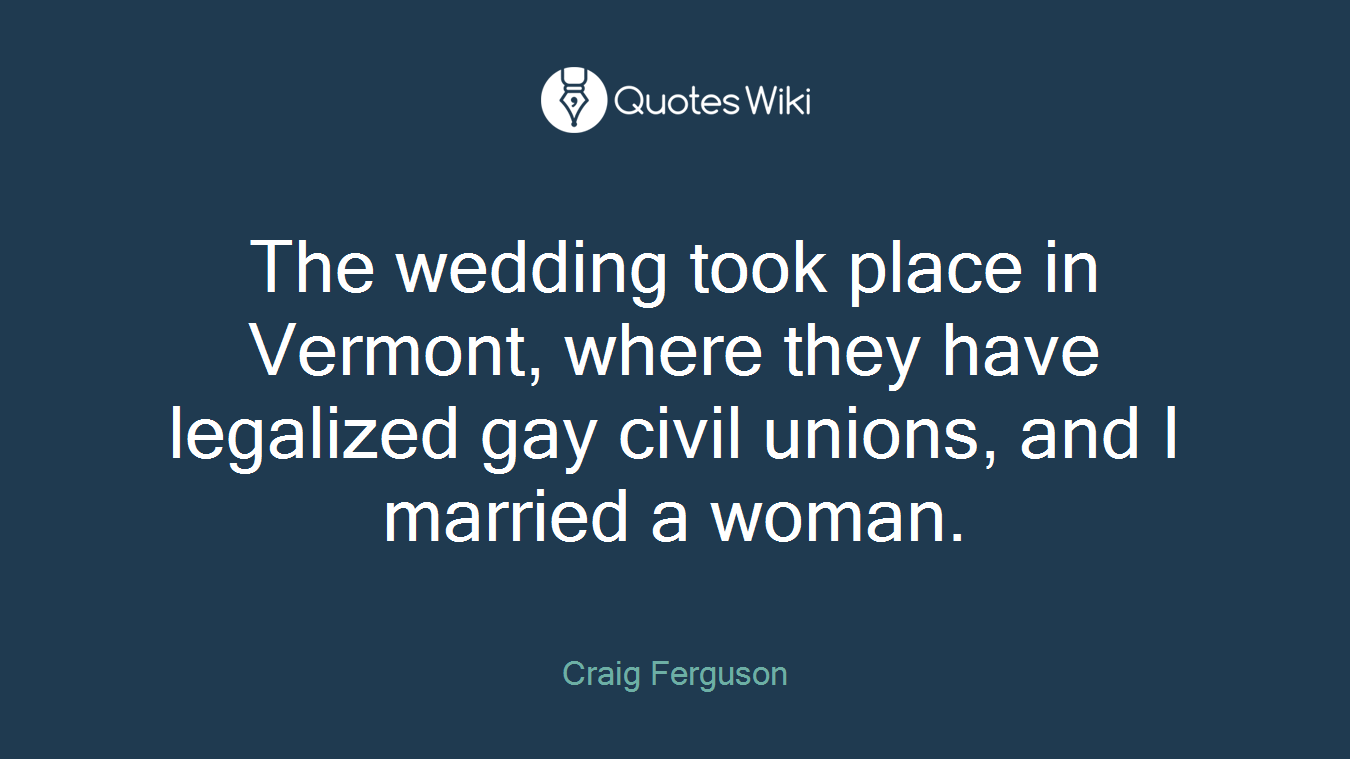 The wedding took place in Vermont, where they have legalized gay civil unions, and I married a woman.