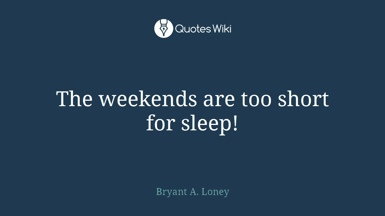 The weekends are too short for sleep!