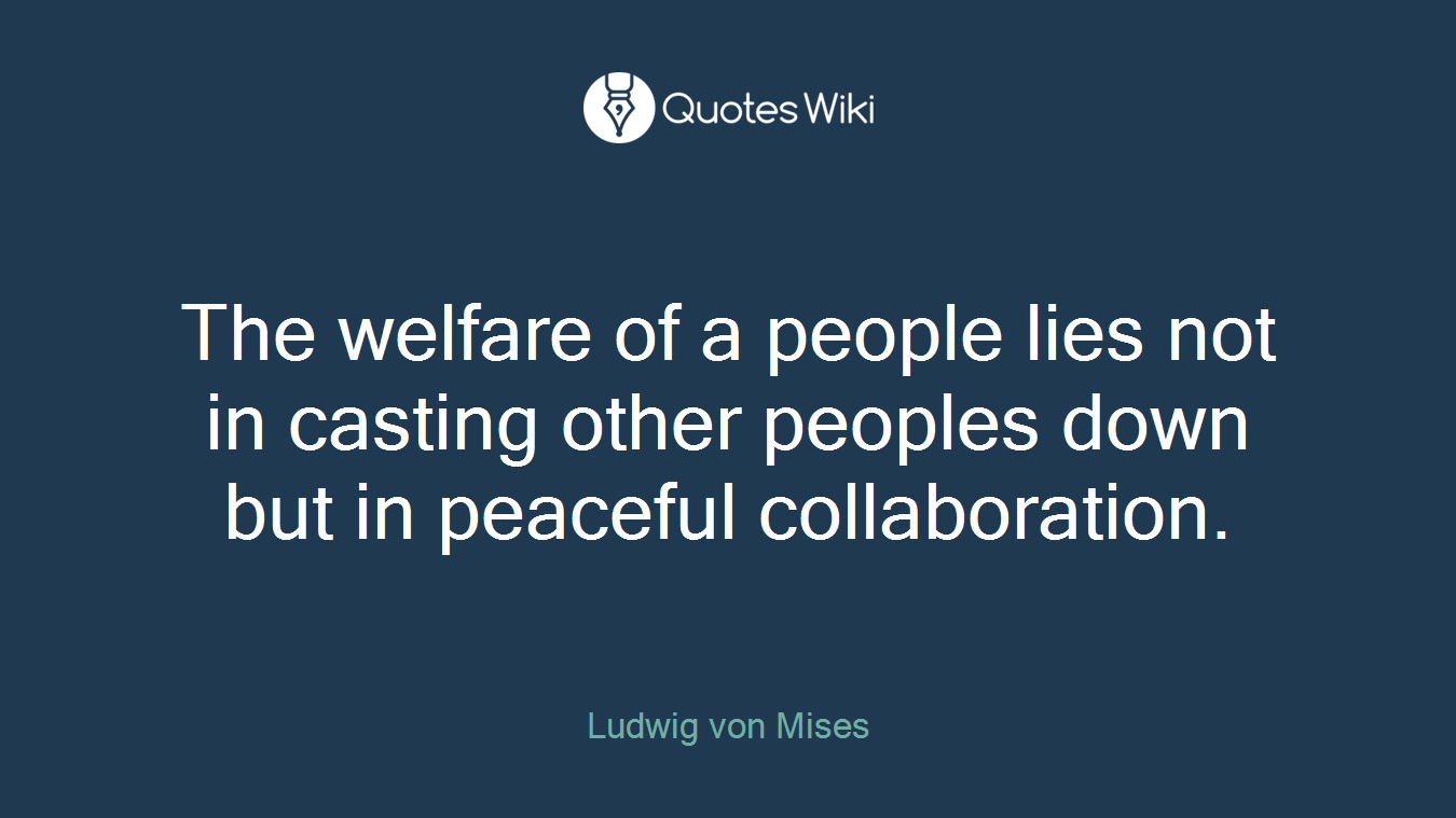The welfare of a people lies not in casting other peoples down but in peaceful collaboration.