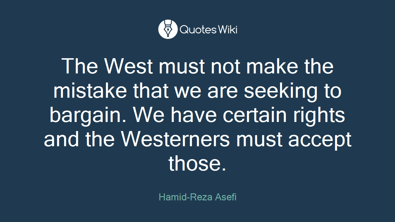 The West must not make the mistake that we are seeking to bargain. We have certain rights and the Westerners must accept those.