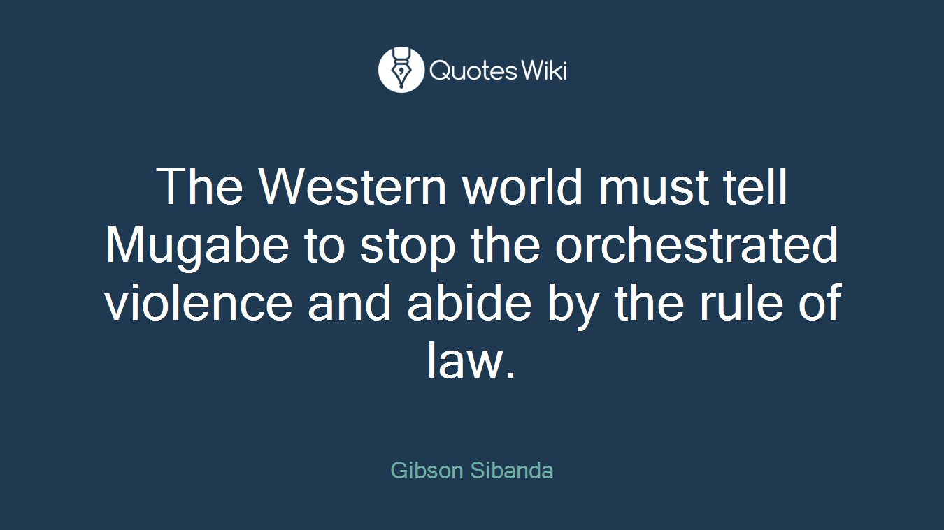 The Western world must tell Mugabe to stop the orchestrated violence and abide by the rule of law.