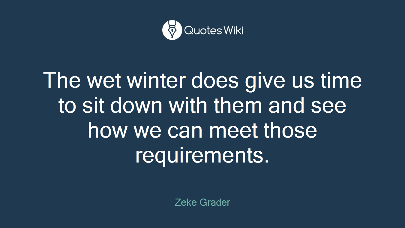 The wet winter does give us time to sit down with them and see how we can meet those requirements.