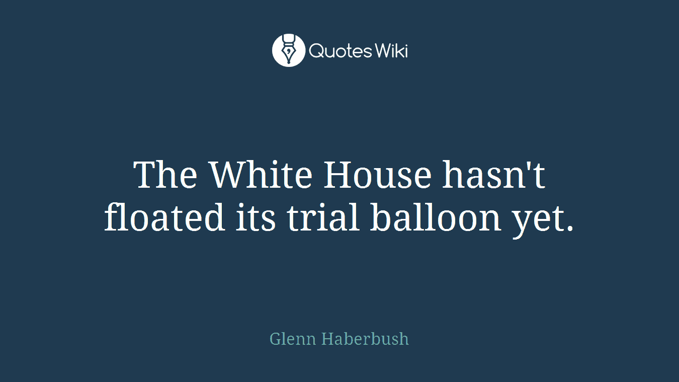 The White House hasn't floated its trial balloon yet.