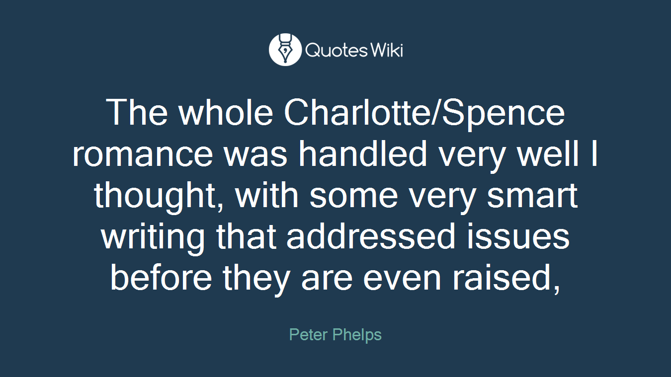 The whole Charlotte/Spence romance was handled very well I thought, with some very smart writing that addressed issues before they are even raised,
