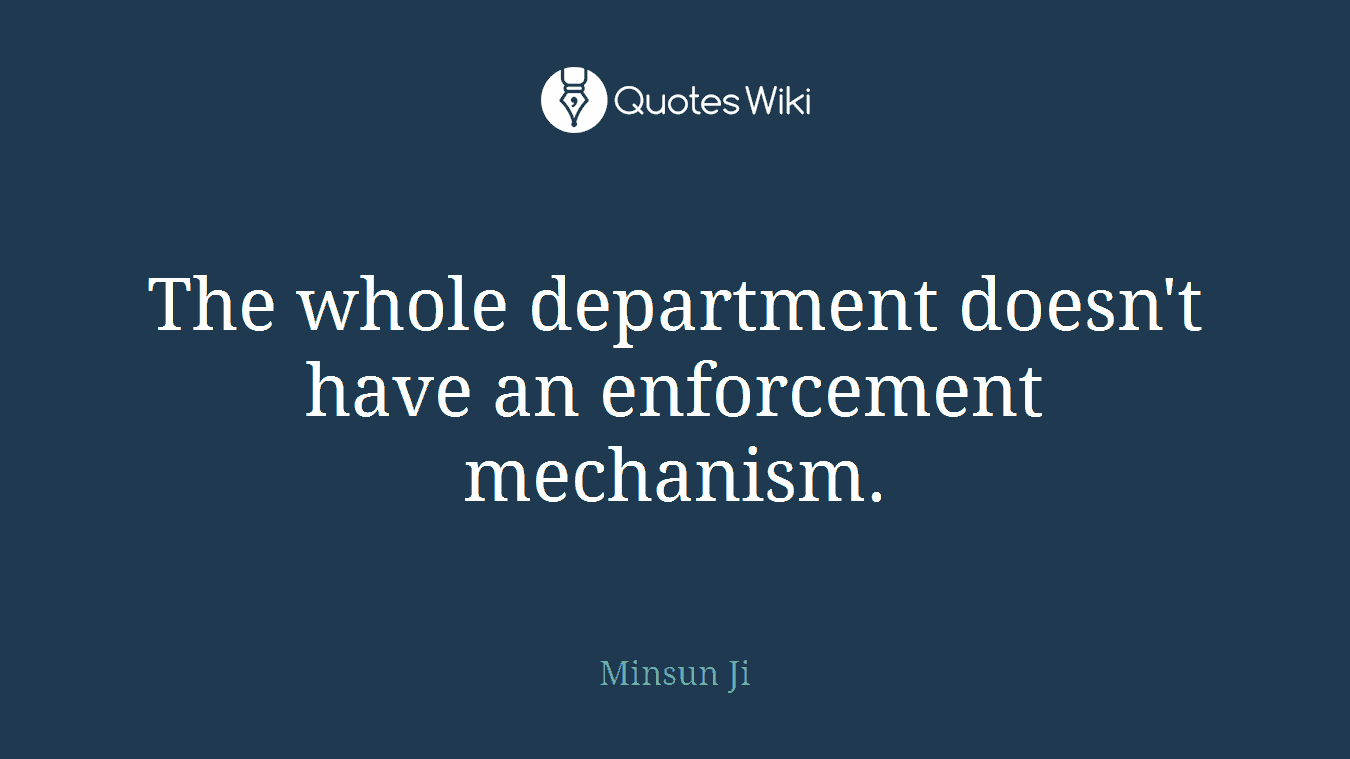 The whole department doesn't have an enforcement mechanism.