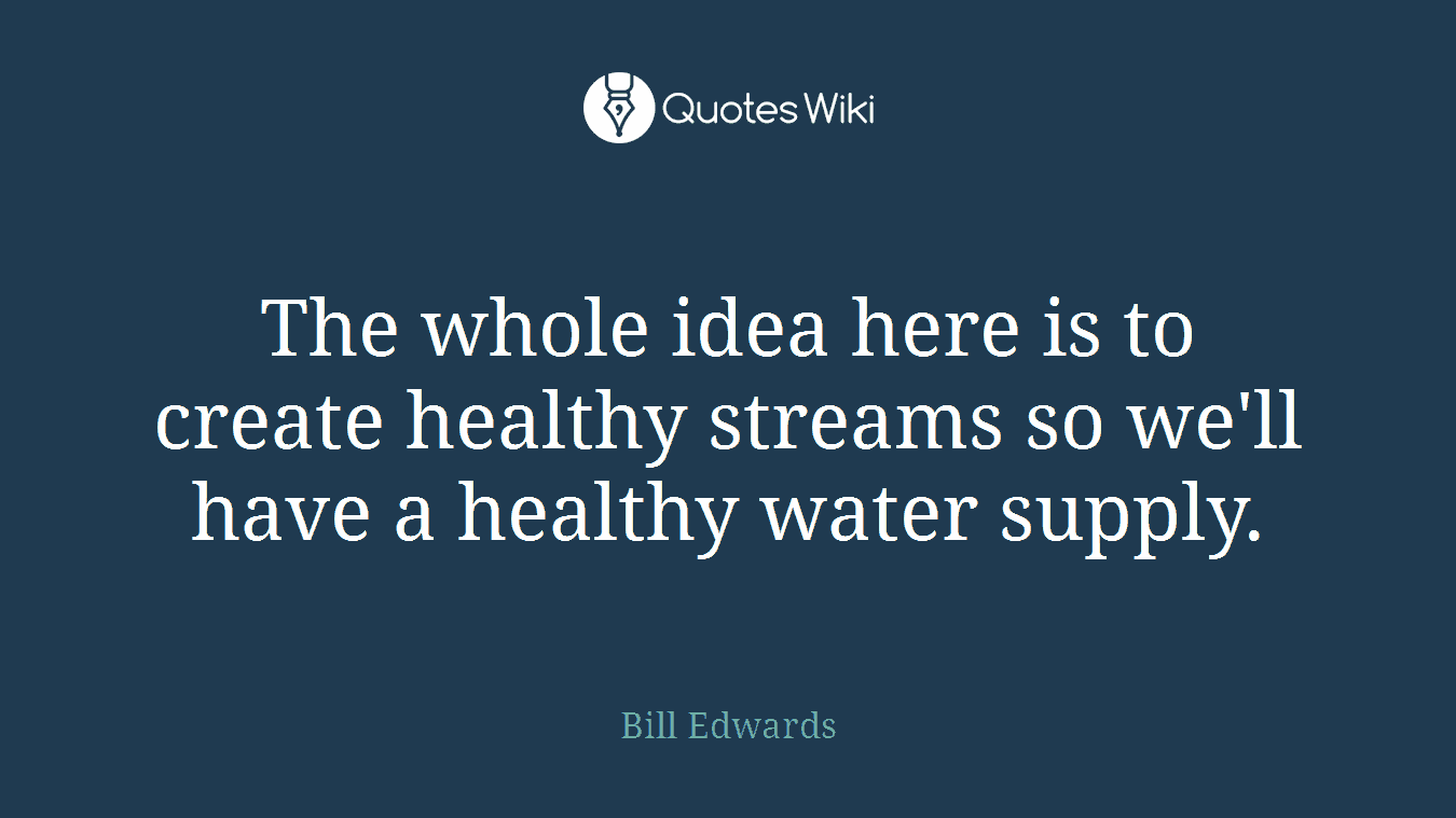 The whole idea here is to create healthy streams so we'll have a healthy water supply.