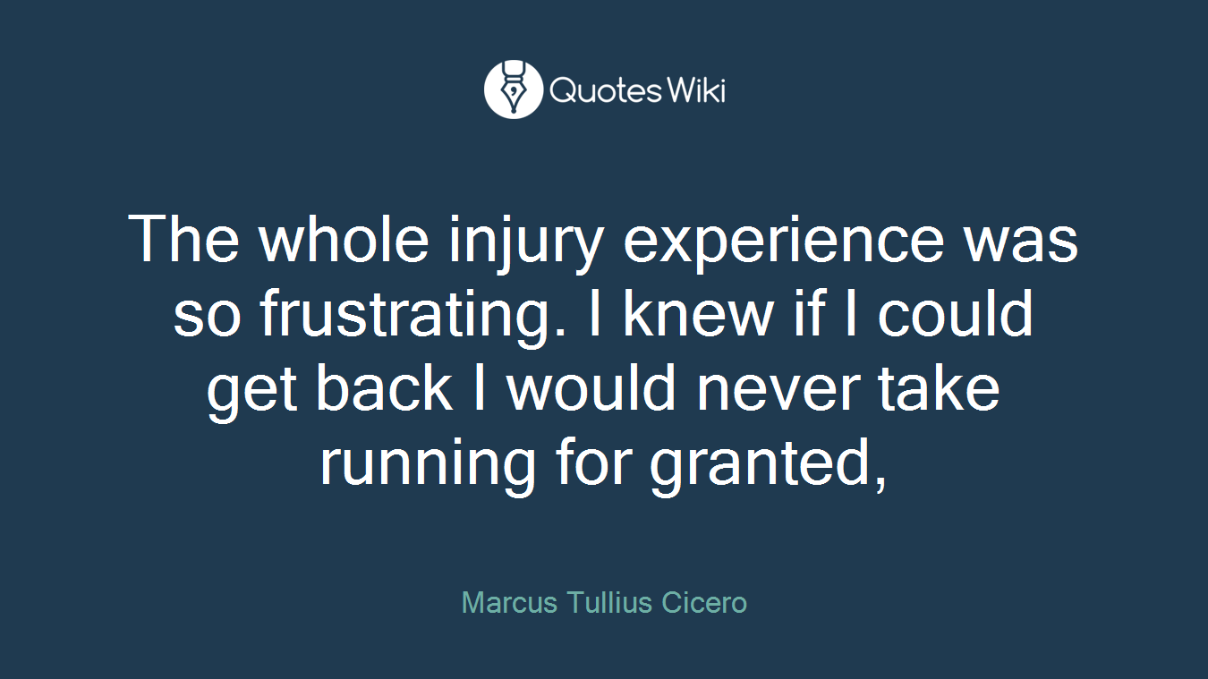 The whole injury experience was so frustrating. I knew if I could get back I would never take running for granted,