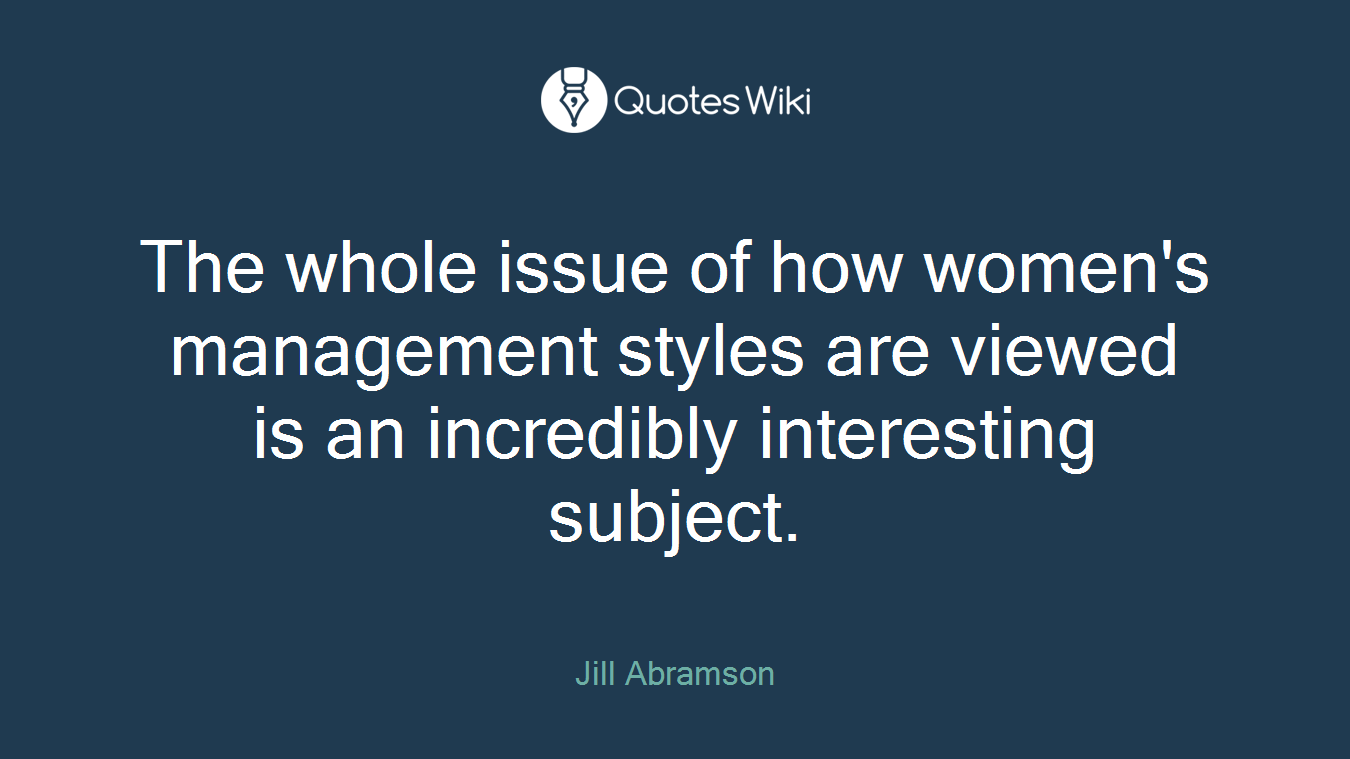 The whole issue of how women's management styles are viewed is an incredibly interesting subject.