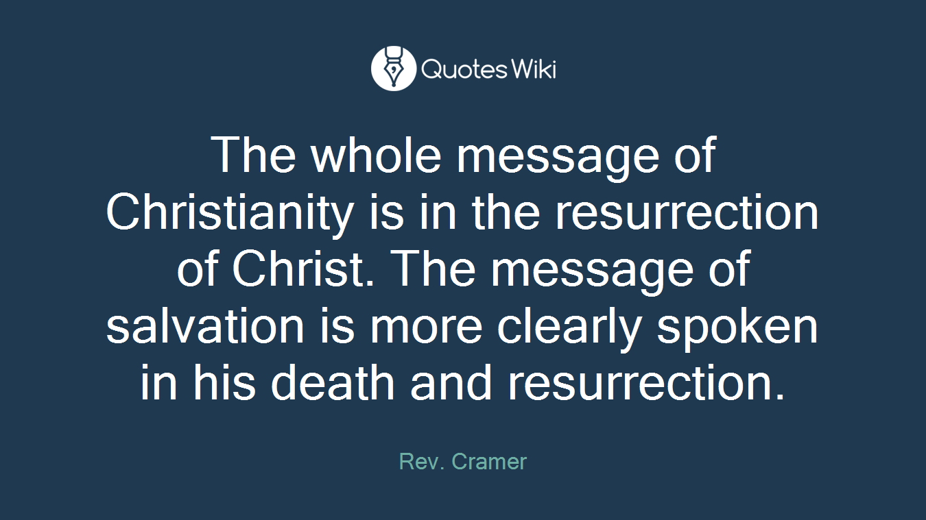 The whole message of Christianity is in the resurrection of Christ. The message of salvation is more clearly spoken in his death and resurrection.