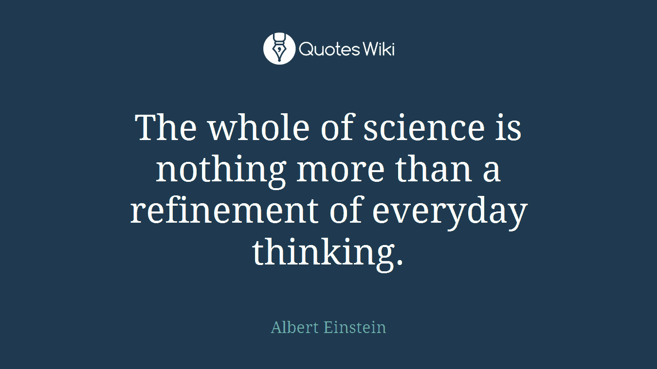 The whole of science is nothing more than a refinement of everyday thinking.