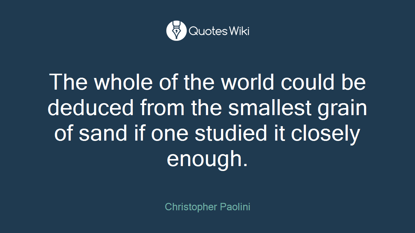 The whole of the world could be deduced from the smallest grain of sand if one studied it closely enough.
