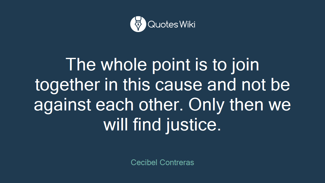 The whole point is to join together in this cause and not be against each other. Only then we will find justice.