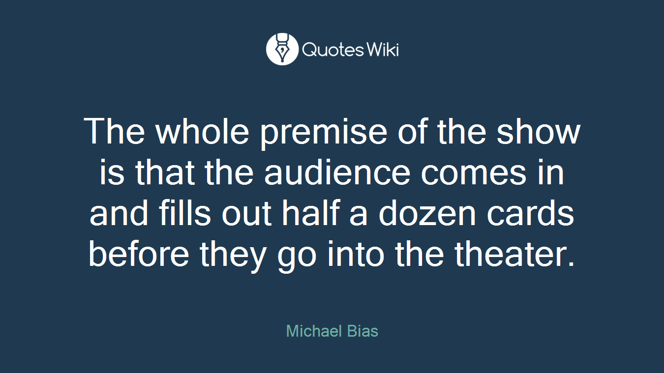 The whole premise of the show is that the audience comes in and fills out half a dozen cards before they go into the theater.