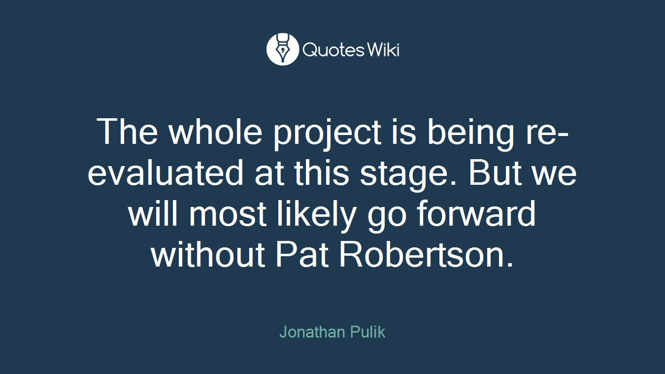 The whole project is being re-evaluated at this stage. But we will most likely go forward without Pat Robertson.
