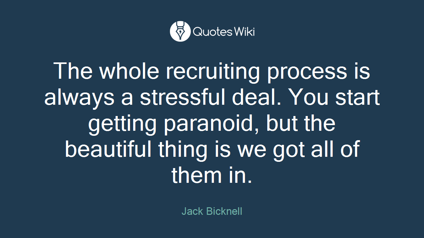 The whole recruiting process is always a stressful deal. You start getting paranoid, but the beautiful thing is we got all of them in.