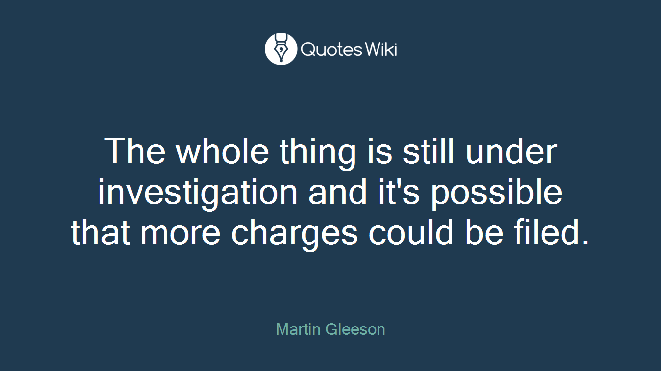 The whole thing is still under investigation and it's possible that more charges could be filed.