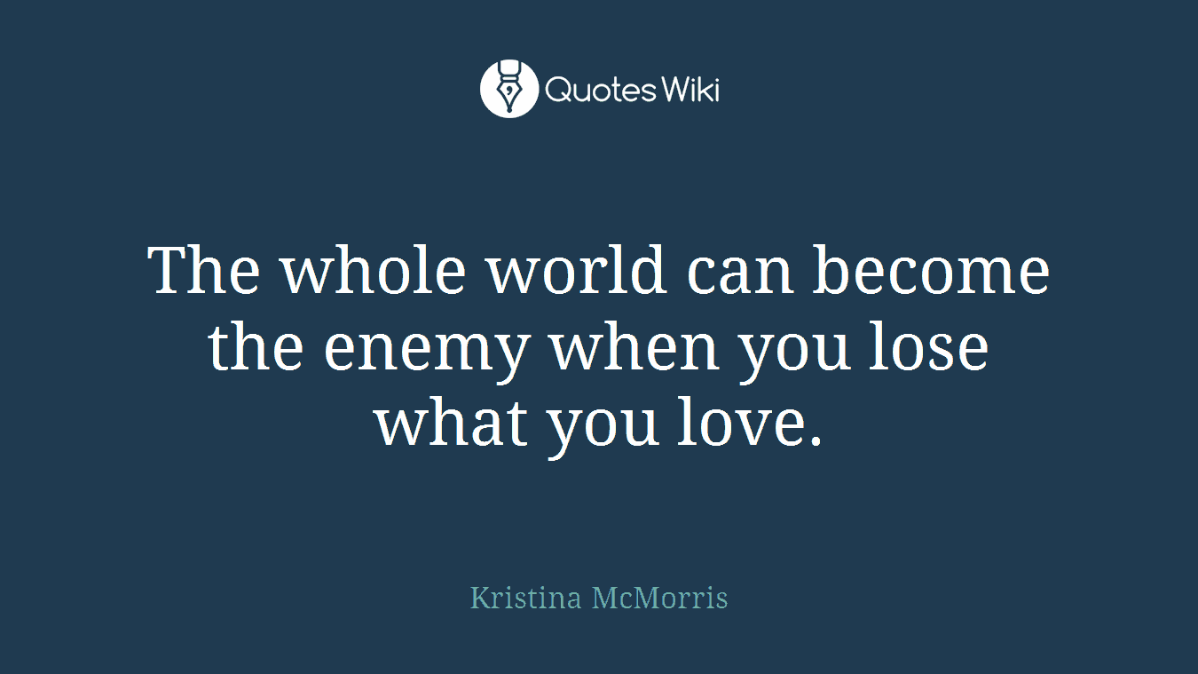 The whole world can become the enemy when you lose what you love.