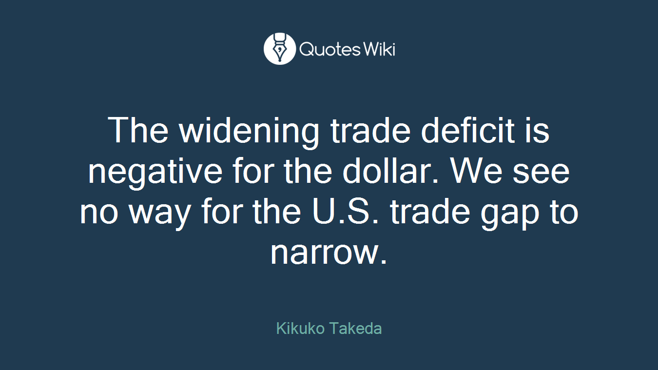 The widening trade deficit is negative for the dollar. We see no way for the U.S. trade gap to narrow.
