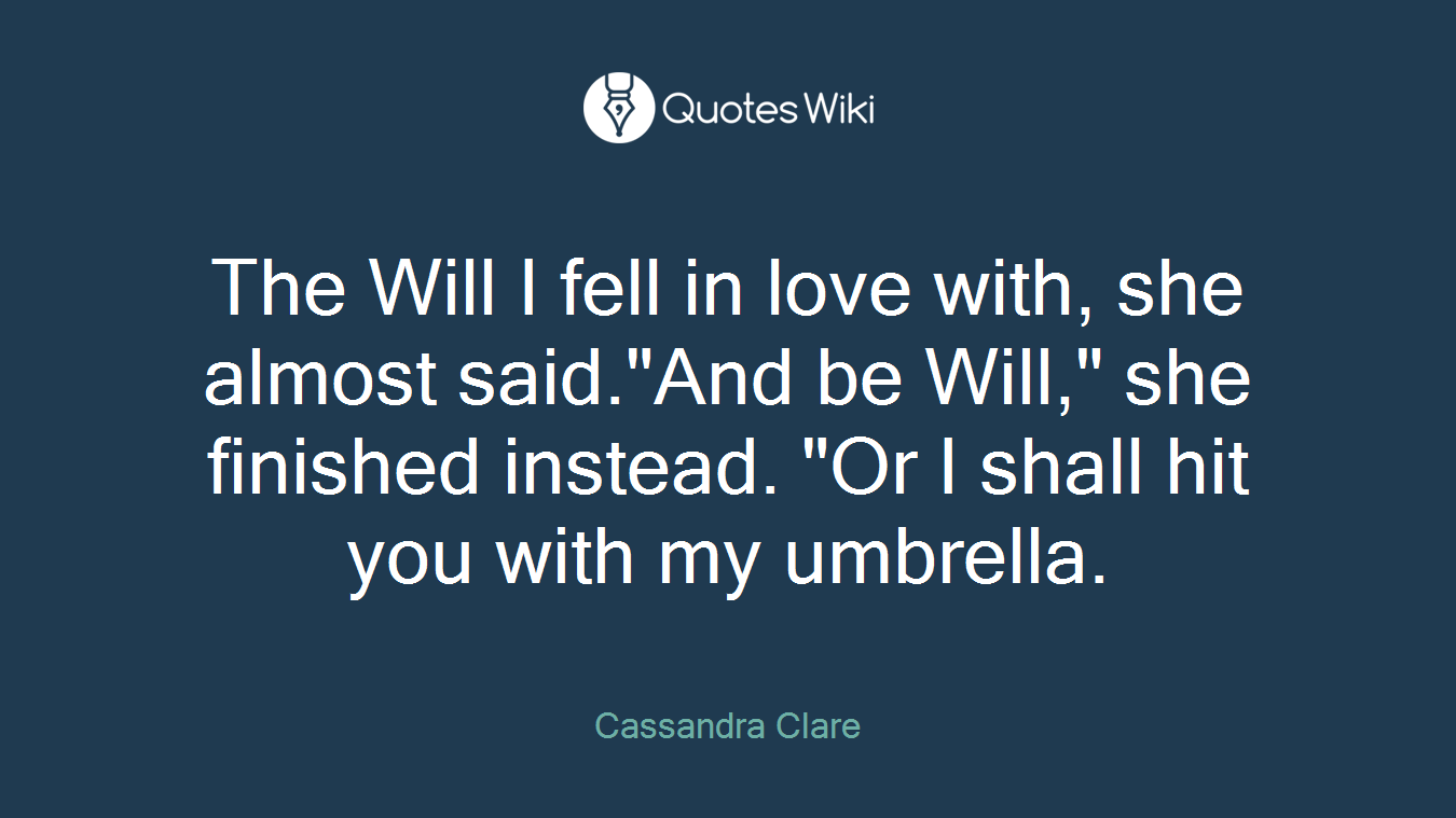 The Will I fell in love with, she almost said."And be Will," she finished instead. "Or I shall hit you with my umbrella.