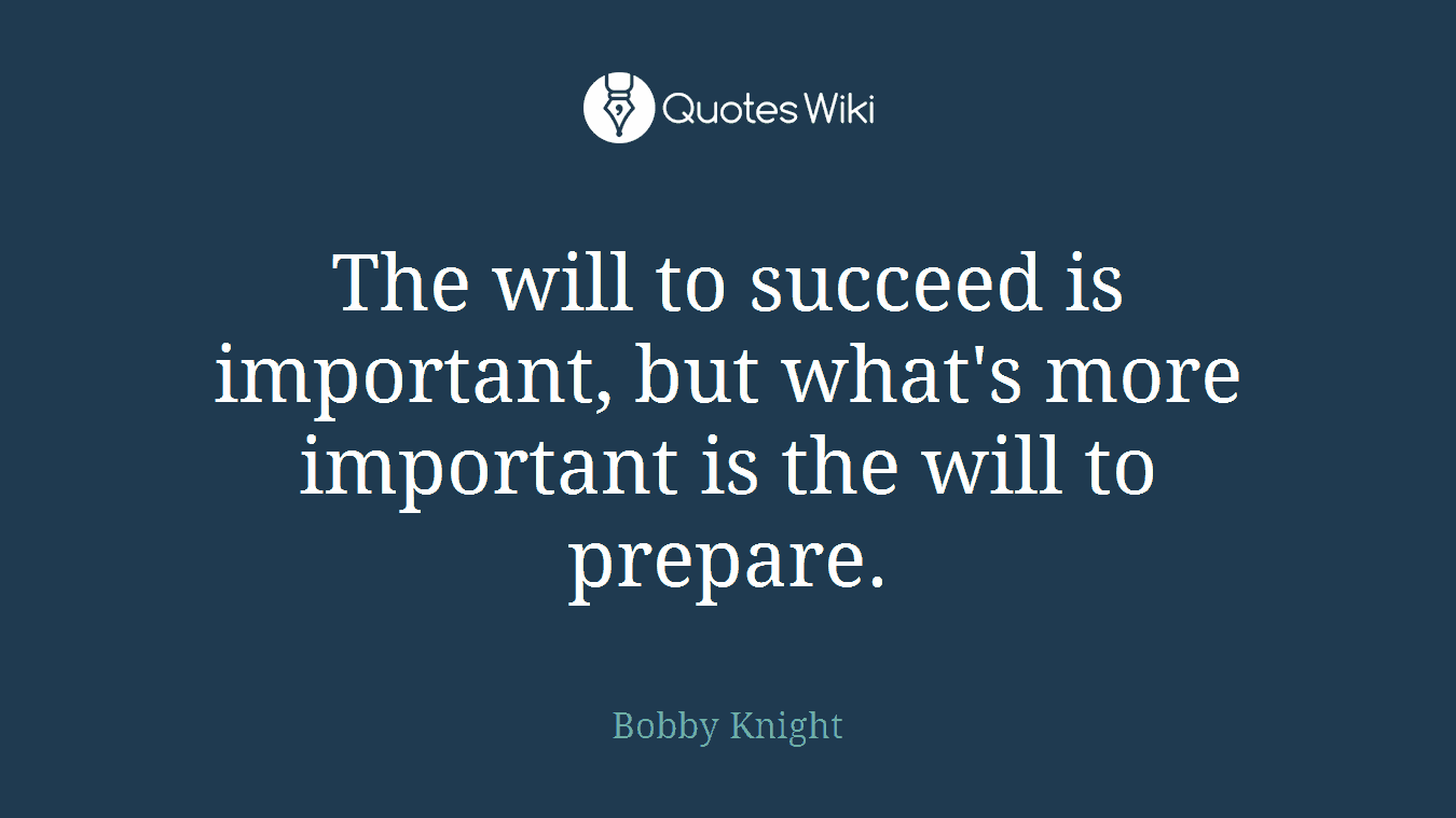 The will to succeed is important, but what's more important is the will to prepare.