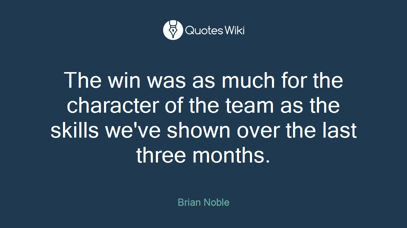 The win was as much for the character of the team as the skills we've shown over the last three months.