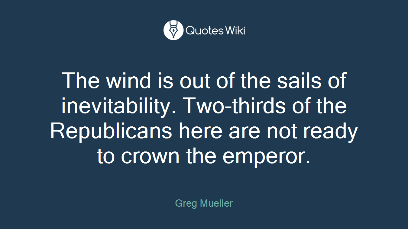 The wind is out of the sails of inevitability. Two-thirds of the Republicans here are not ready to crown the emperor.