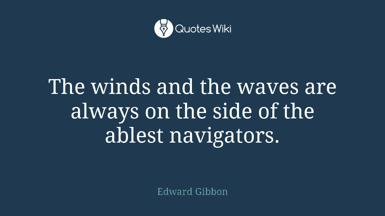 The winds and the waves are always on the side of the ablest navigators.