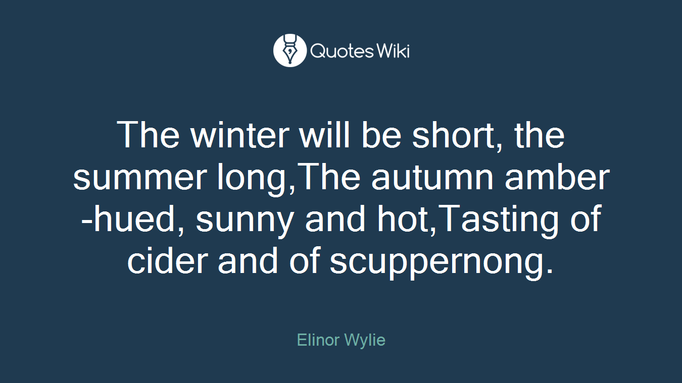 The winter will be short, the summer long,The autumn amber-hued, sunny and hot,Tasting of cider and of scuppernong.