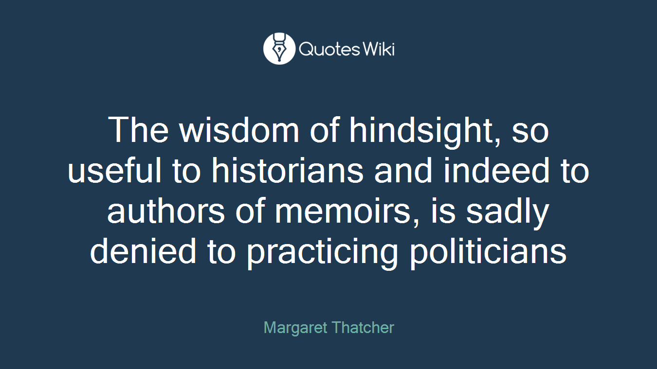 The wisdom of hindsight, so useful to historians and indeed to authors of memoirs, is sadly denied to practicing politicians