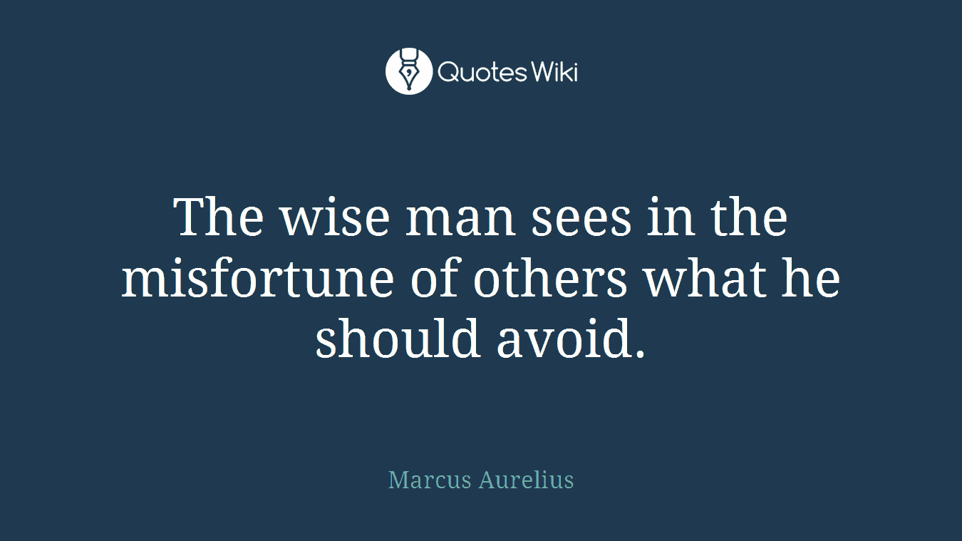The wise man sees in the misfortune of others what he should avoid.
