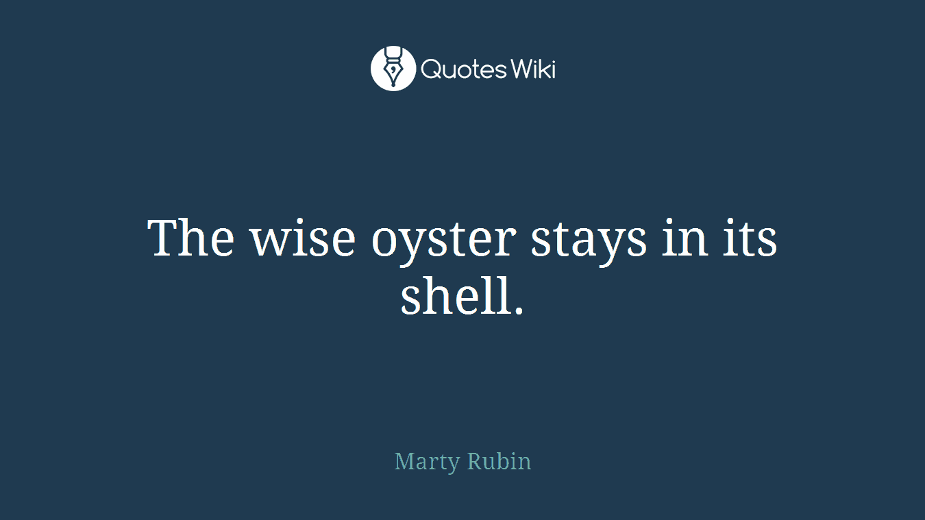 The wise oyster stays in its shell.