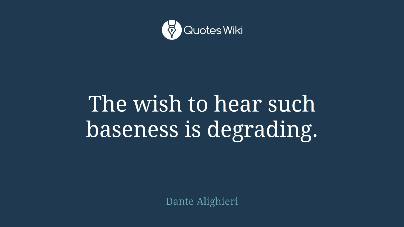 The wish to hear such baseness is degrading.
