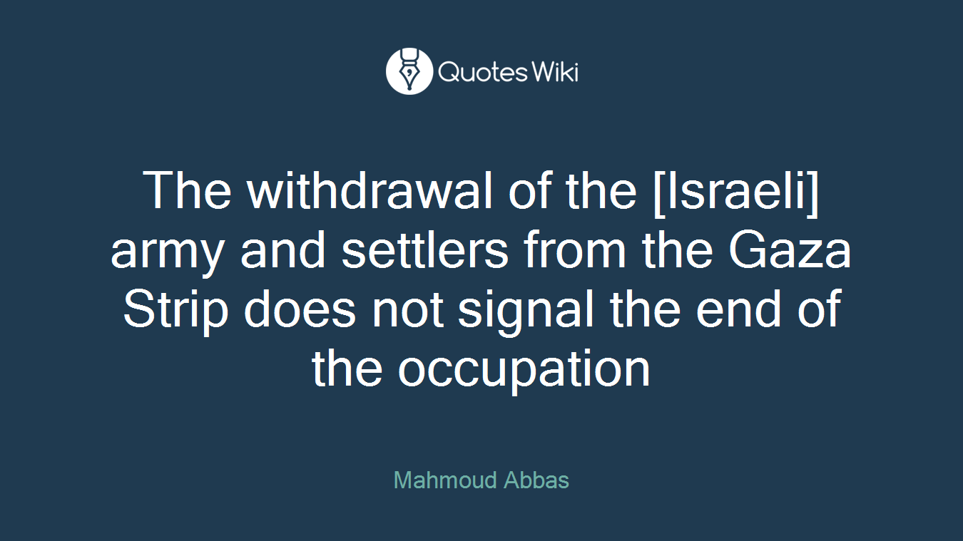 The withdrawal of the [Israeli] army and settlers from the Gaza Strip does not signal the end of the occupation