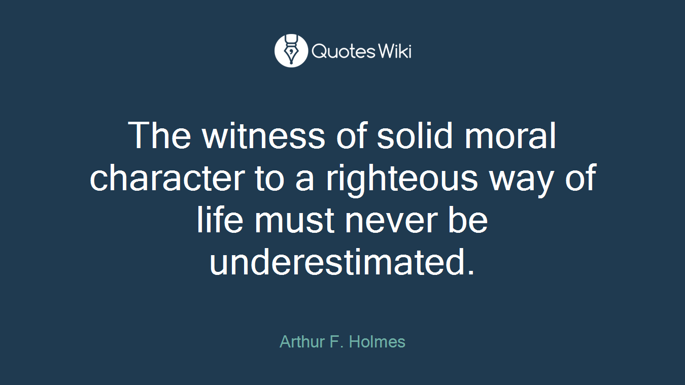 The witness of solid moral character to a righteous way of life must never be underestimated.
